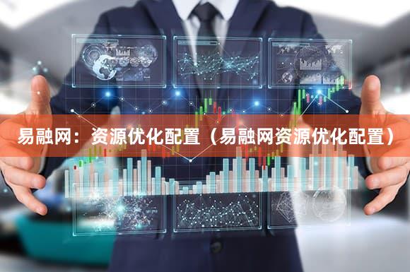 易融网：资源优化配置（易融网资源优化配置）