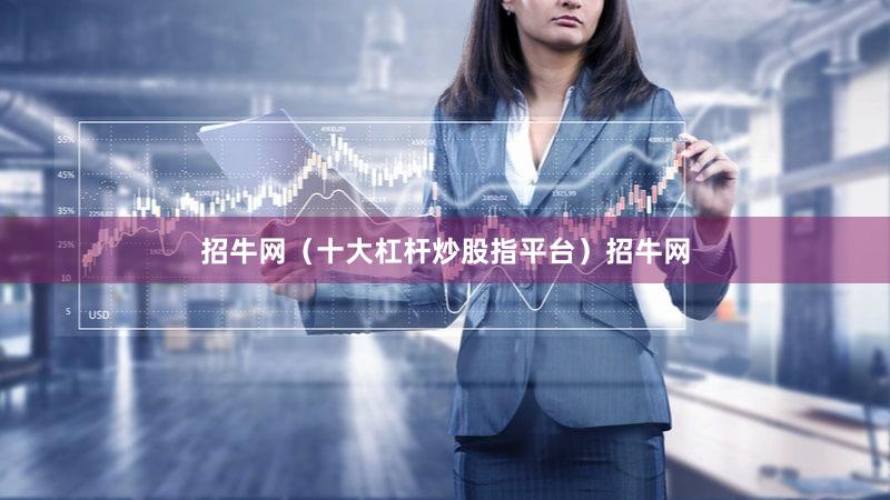 招牛网（十大杠杆炒股指平台）招牛网