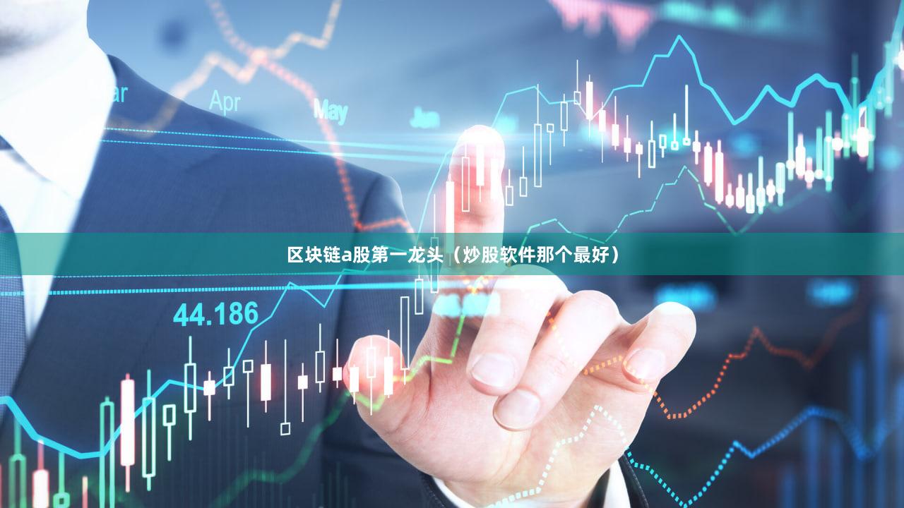区块链a股第一龙头（炒股软件那个最好）