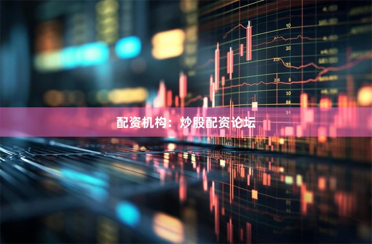 配资机构：炒股配资论坛