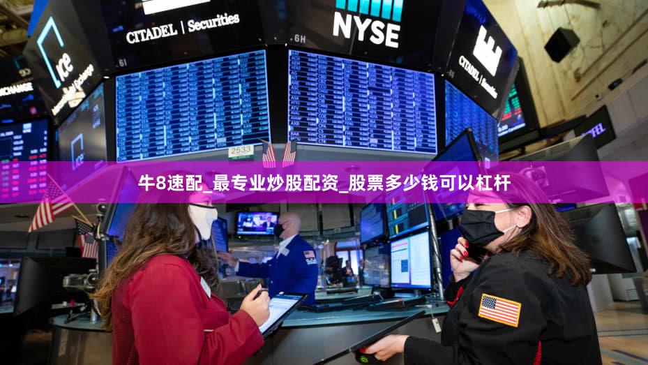 牛8速配_最专业炒股配资_股票多少钱可以杠杆