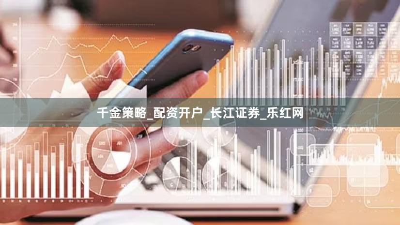 千金策略_配资开户_长江证券_乐红网