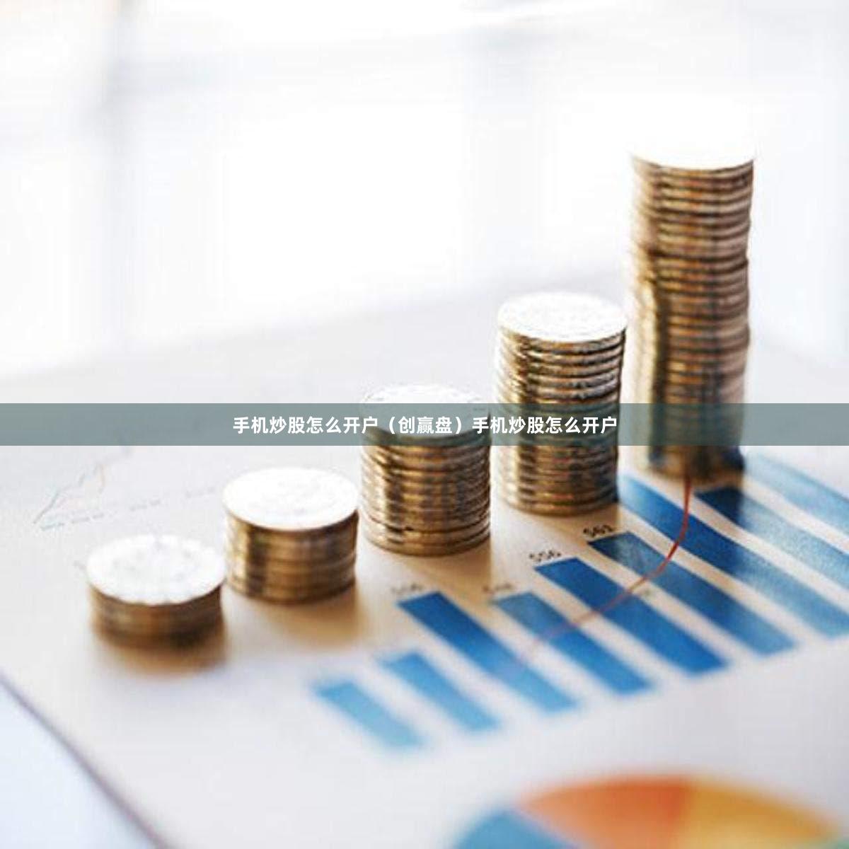 手机炒股怎么开户（创赢盘）手机炒股怎么开户