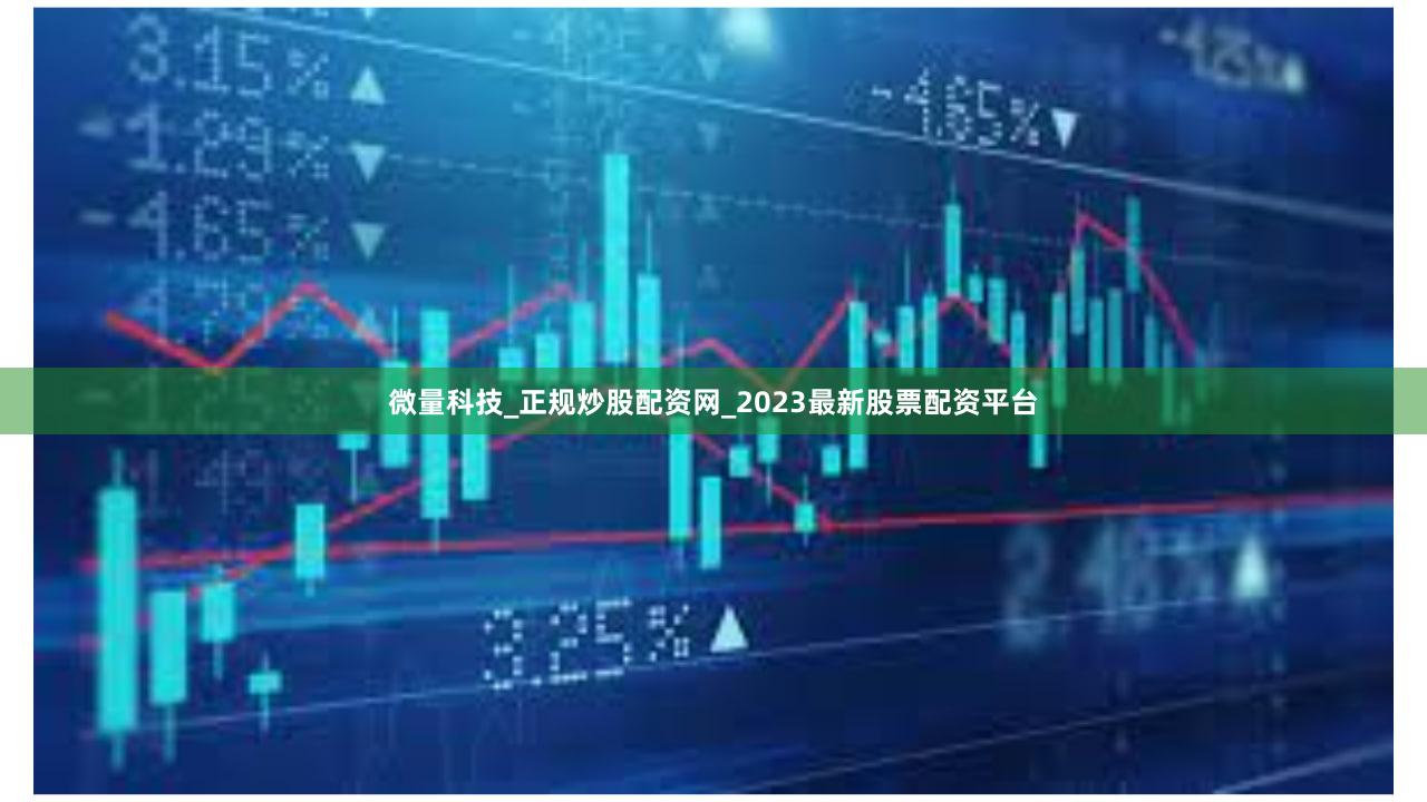 微量科技_正规炒股配资网_2023最新股票配资平台