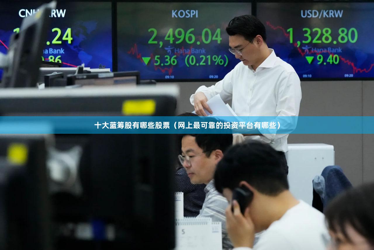 十大蓝筹股有哪些股票（网上最可靠的投资平台有哪些）