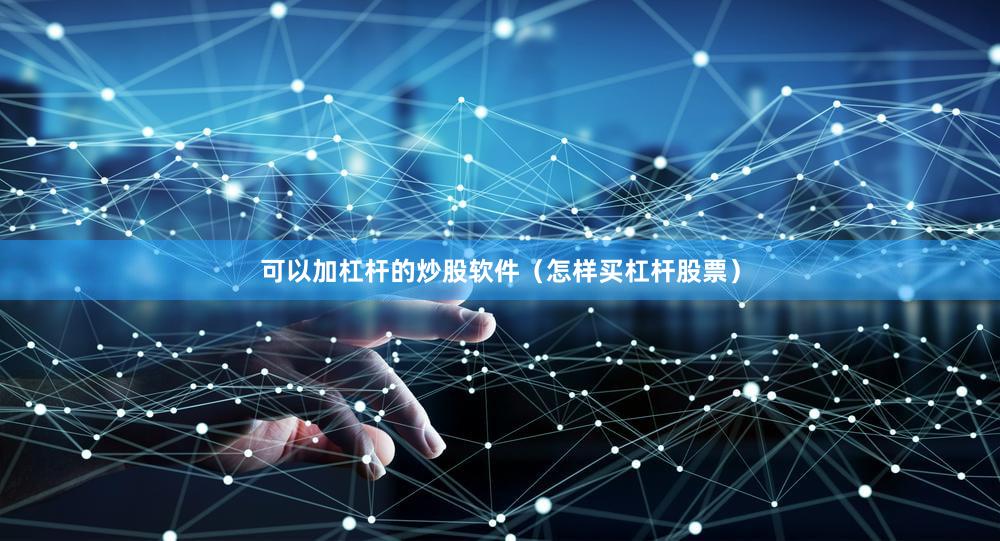 可以加杠杆的炒股软件（怎样买杠杆股票）