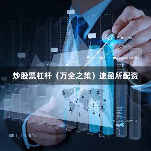 炒股票杠杆（万全之策）速盈所配资