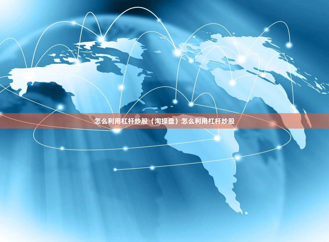 怎么利用杠杆炒股（淘操盘）怎么利用杠杆炒股