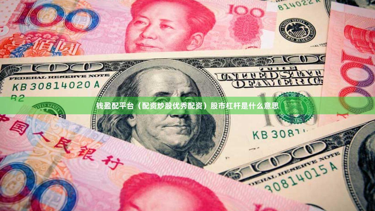 钱盈配平台（配资炒股优秀配资）股市杠杆是什么意思