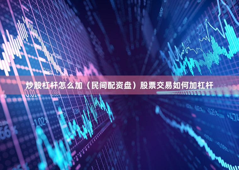 炒股杠杆怎么加（民间配资盘）股票交易如何加杠杆
