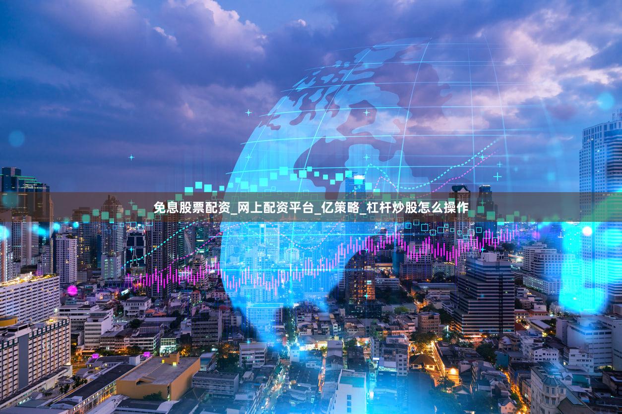 免息股票配资_网上配资平台_亿策略_杠杆炒股怎么操作