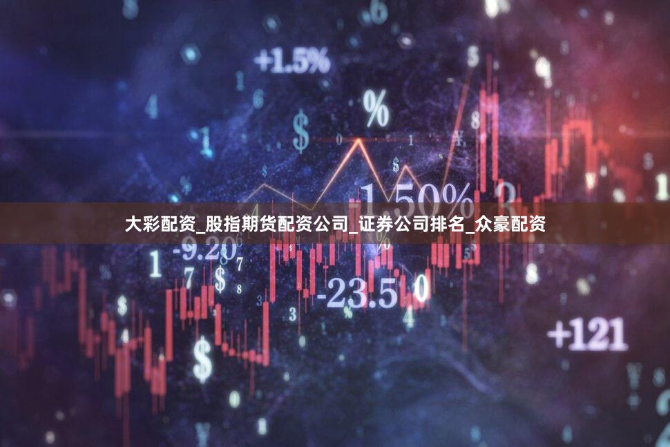 大彩配资_股指期货配资公司_证券公司排名_众豪配资