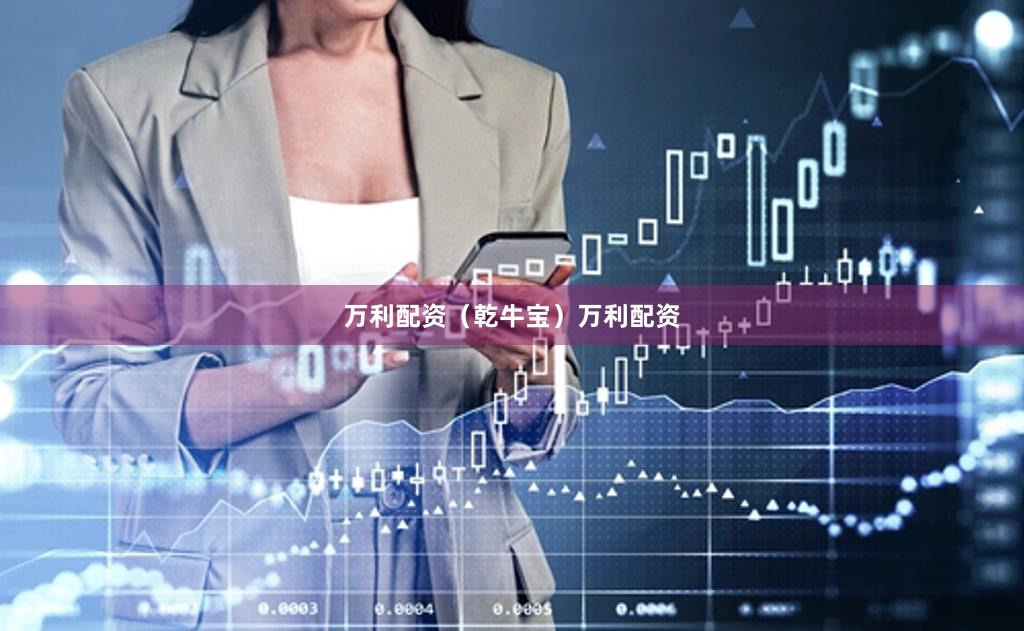 万利配资（乾牛宝）万利配资