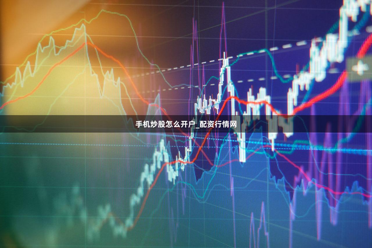 手机炒股怎么开户_配资行情网