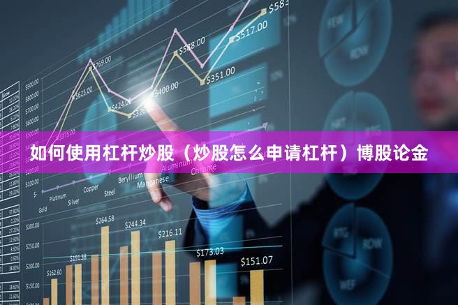 如何使用杠杆炒股（炒股怎么申请杠杆）博股论金