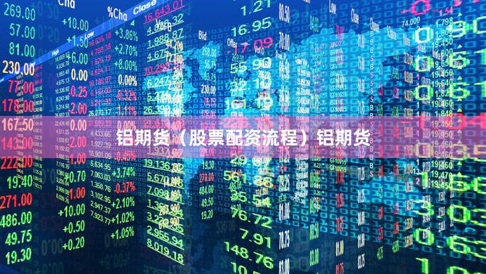 铝期货（股票配资流程）铝期货