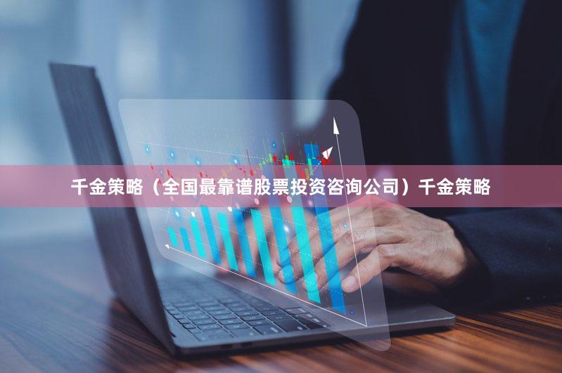 千金策略（全国最靠谱股票投资咨询公司）千金策略