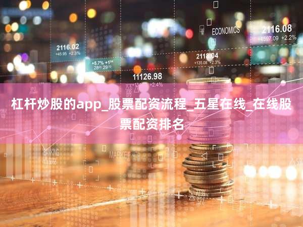 杠杆炒股的app_股票配资流程_五星在线_在线股票配资排名