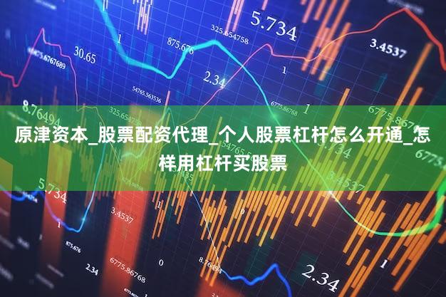 原津资本_股票配资代理_个人股票杠杆怎么开通_怎样用杠杆买股票