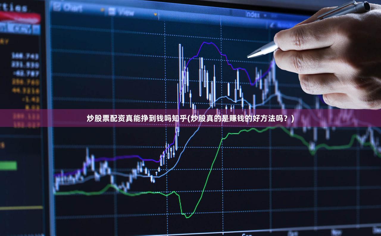 炒股票配资真能挣到钱吗知乎(炒股真的是赚钱的好方法吗？)