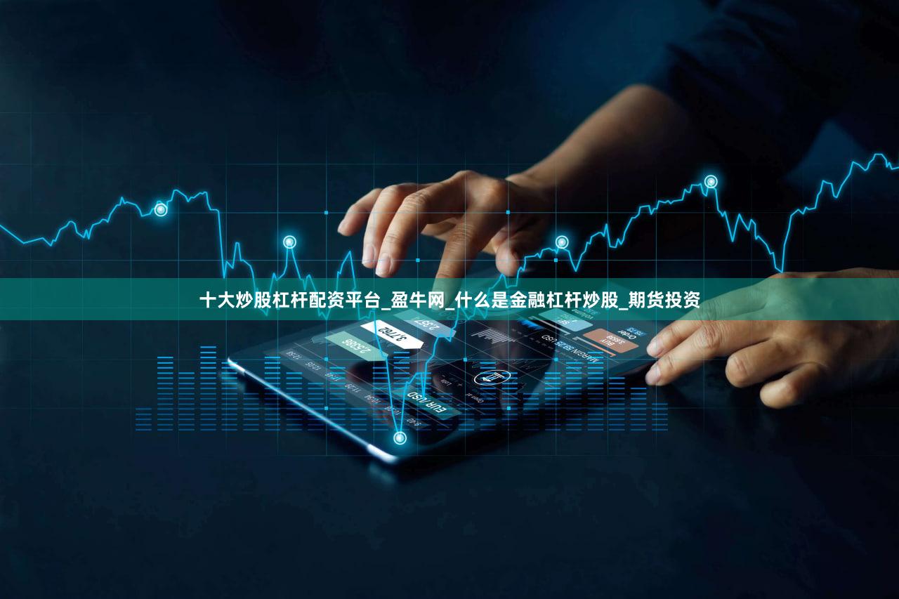 十大炒股杠杆配资平台_盈牛网_什么是金融杠杆炒股_期货投资