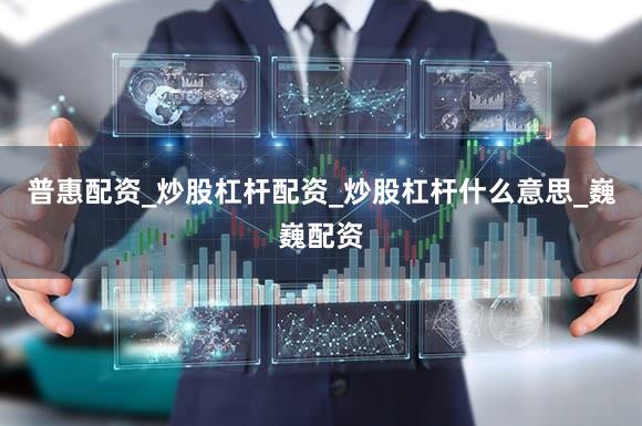 普惠配资_炒股杠杆配资_炒股杠杆什么意思_巍巍配资