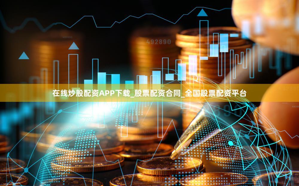 在线炒股配资APP下载_股票配资合同_全国股票配资平台