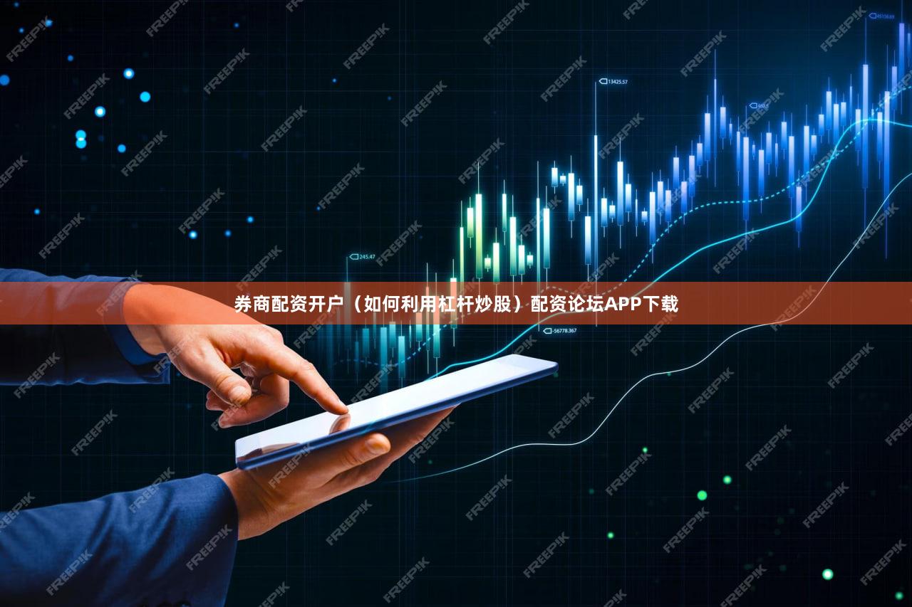 券商配资开户（如何利用杠杆炒股）配资论坛APP下载