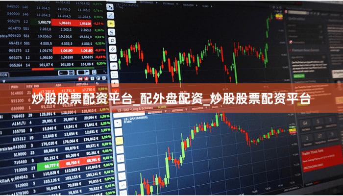 炒股股票配资平台_配外盘配资_炒股股票配资平台