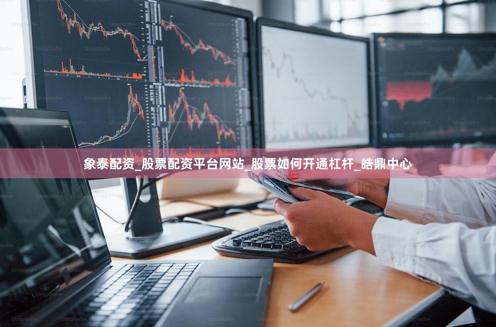 象泰配资_股票配资平台网站_股票如何开通杠杆_皓鼎中心