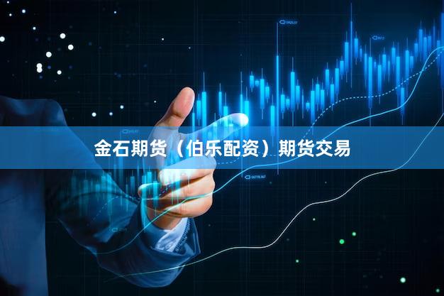 金石期货（伯乐配资）期货交易