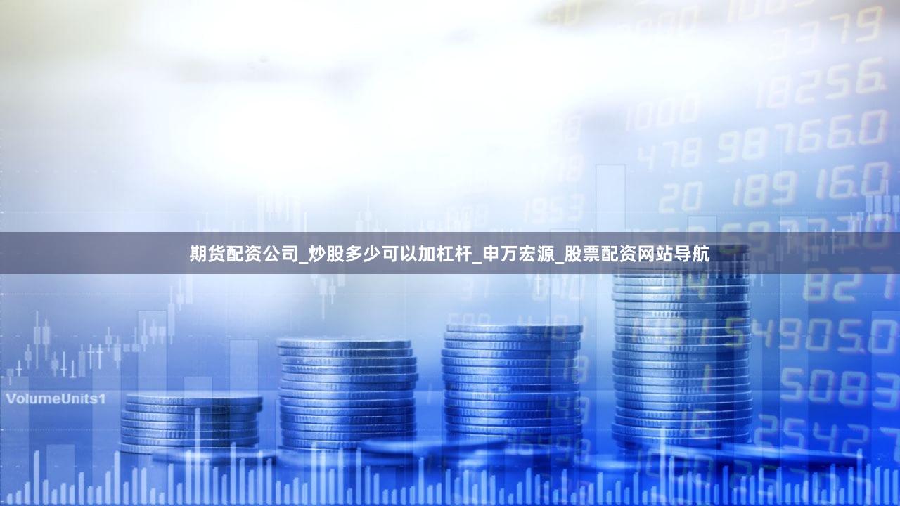 期货配资公司_炒股多少可以加杠杆_申万宏源_股票配资网站导航