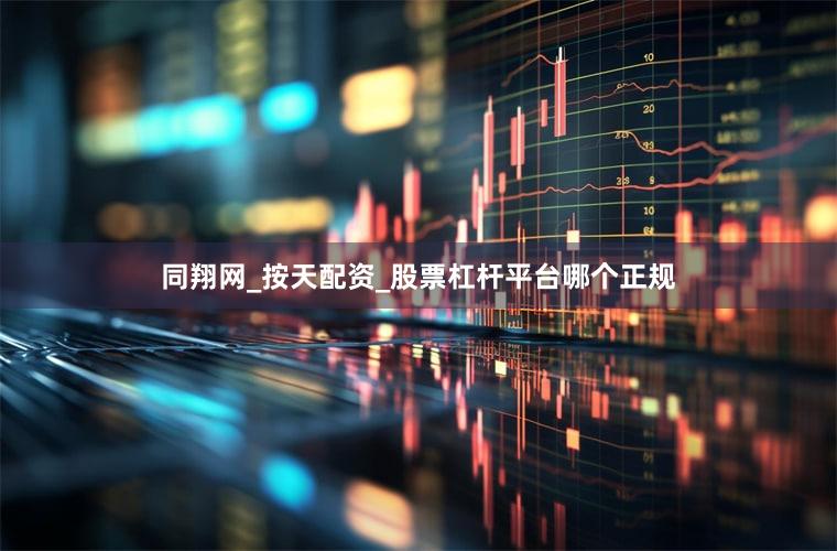 同翔网_按天配资_股票杠杆平台哪个正规
