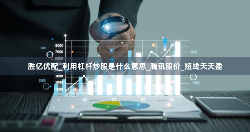 胜亿优配_利用杠杆炒股是什么意思_腾讯股价_短线天天盈
