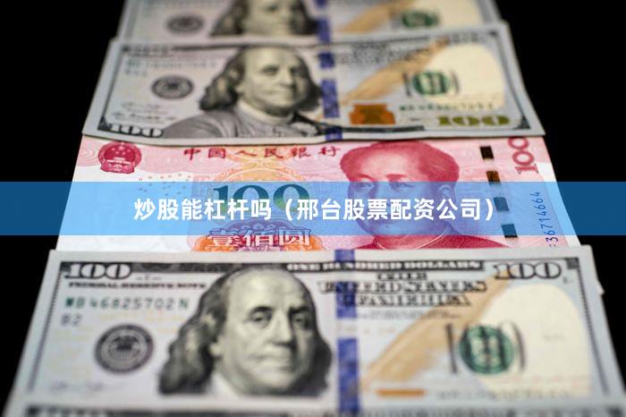 炒股能杠杆吗（邢台股票配资公司）