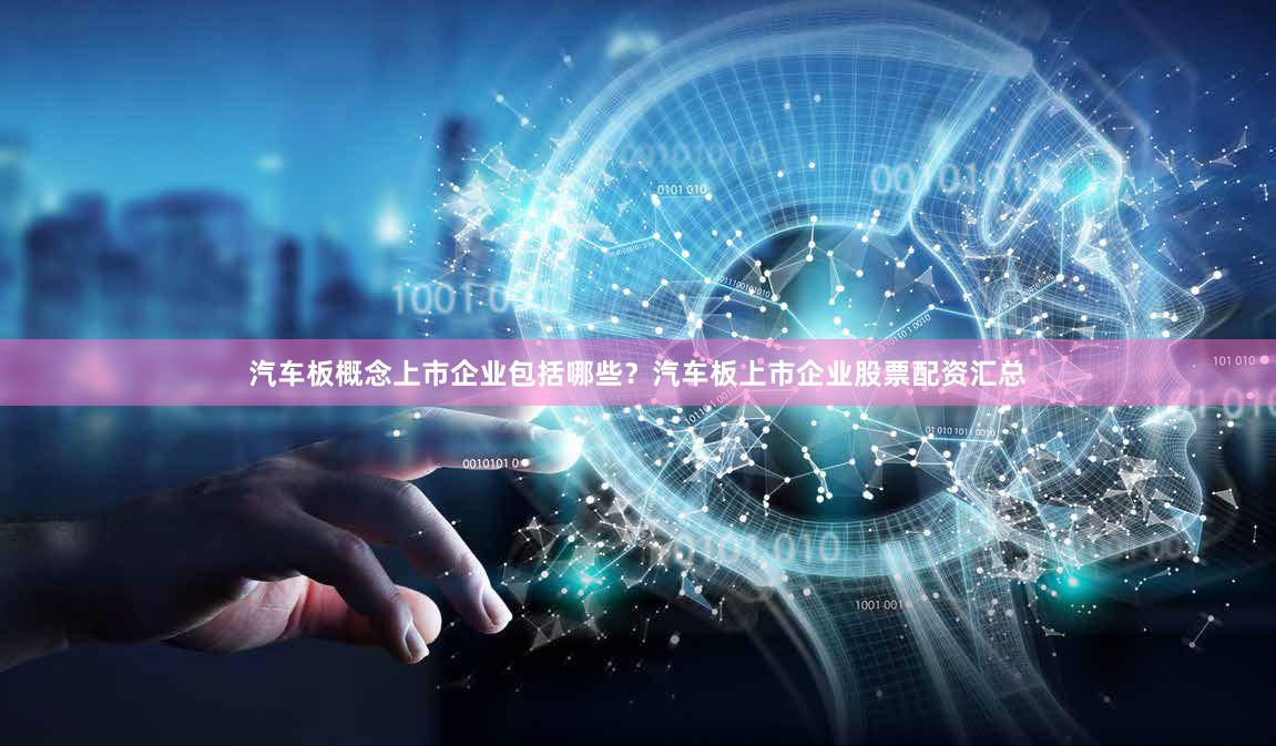 汽车板概念上市企业包括哪些？汽车板上市企业股票配资汇总
