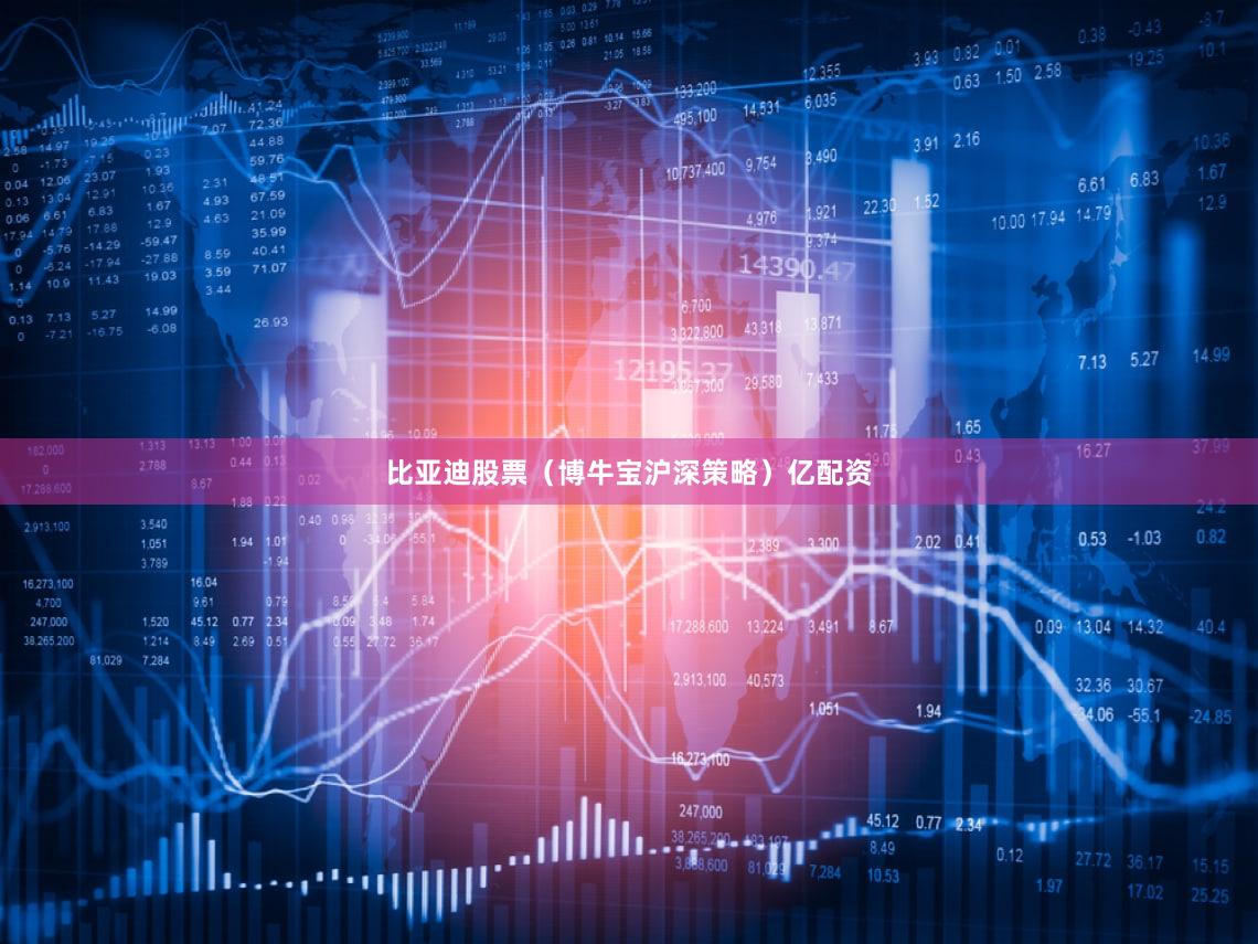 比亚迪股票（博牛宝沪深策略）亿配资