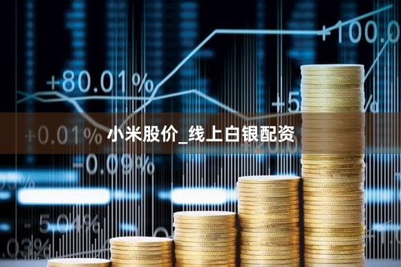 小米股价_线上白银配资