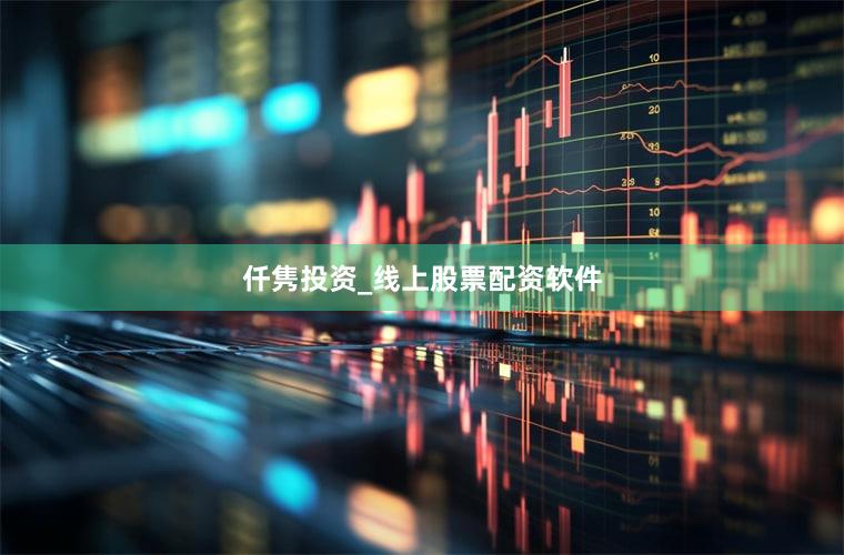 仟隽投资_线上股票配资软件