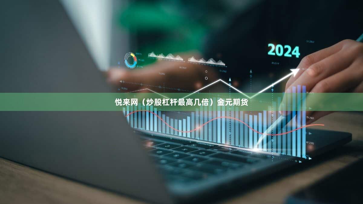 悦来网（炒股杠杆最高几倍）金元期货