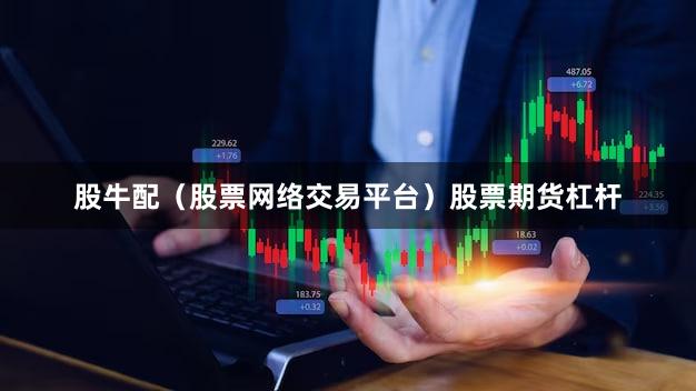 股牛配（股票网络交易平台）股票期货杠杆