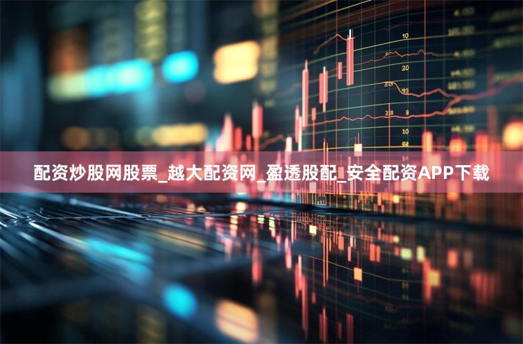 配资炒股网股票_越大配资网_盈透股配_安全配资APP下载