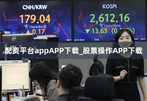 配资平台appAPP下载_股票操作APP下载