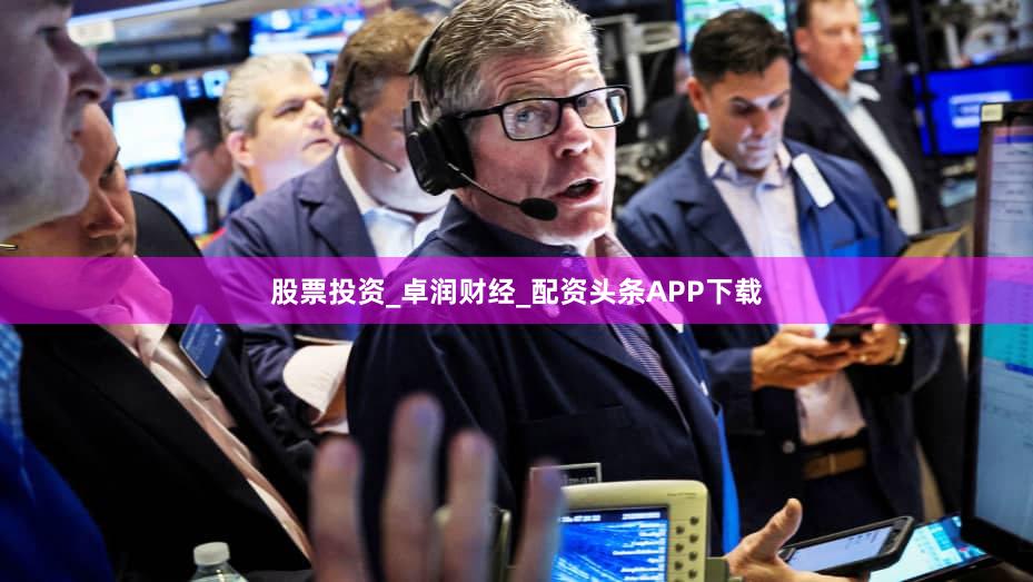 股票投资_卓润财经_配资头条APP下载