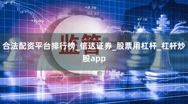 合法配资平台排行榜_信达证券_股票用杠杆_杠杆炒股app