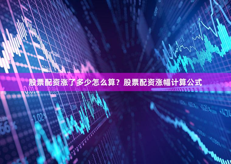 股票配资涨了多少怎么算？股票配资涨幅计算公式