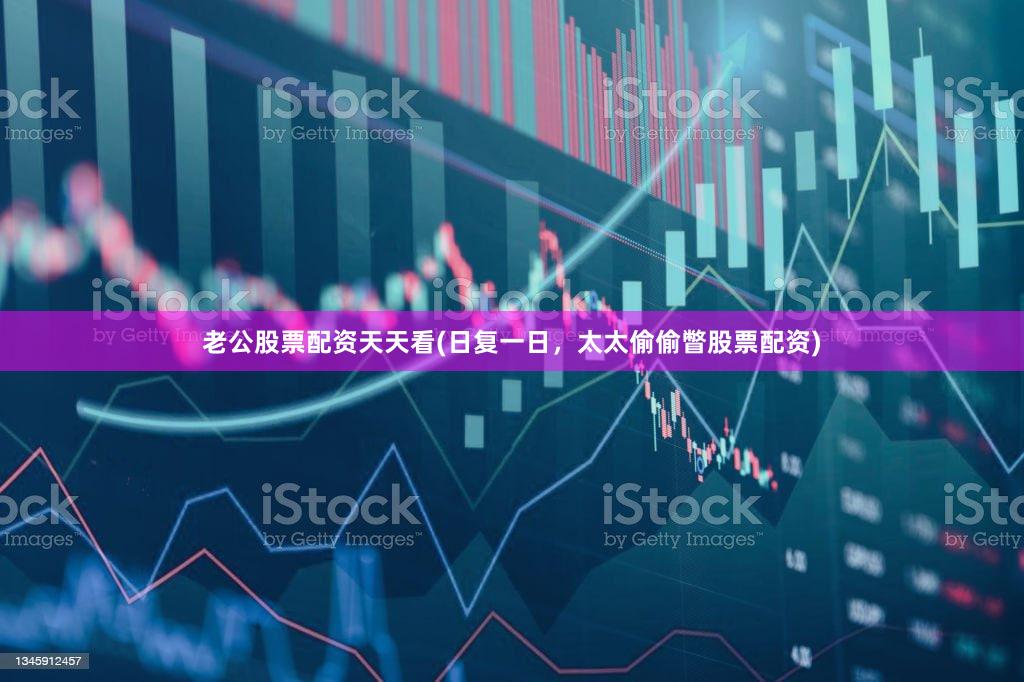 老公股票配资天天看(日复一日，太太偷偷瞥股票配资)