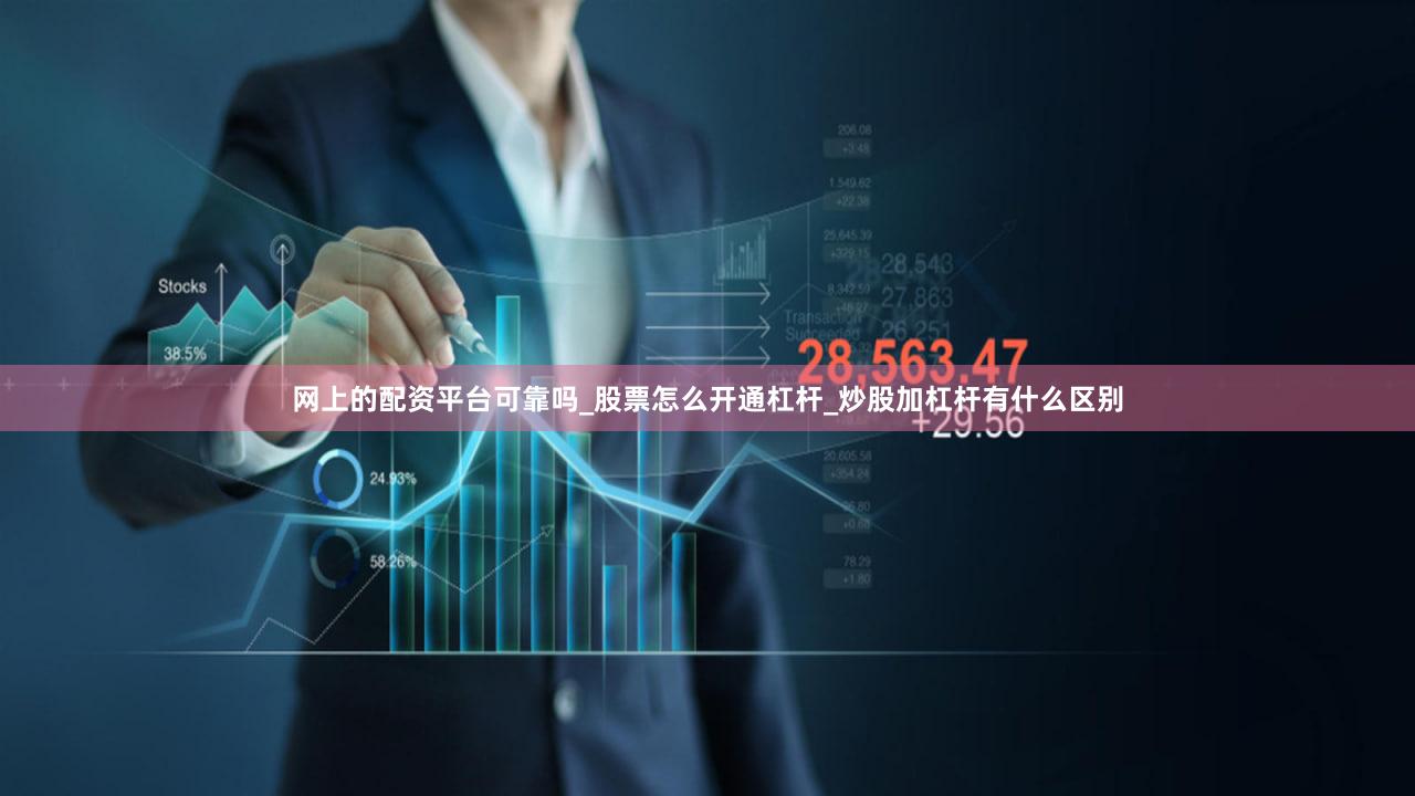 网上的配资平台可靠吗_股票怎么开通杠杆_炒股加杠杆有什么区别