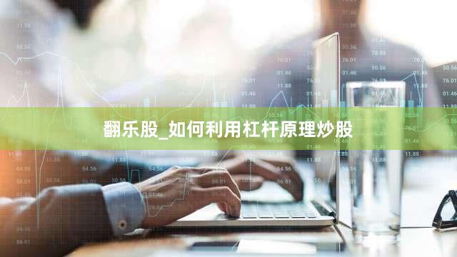 翻乐股_如何利用杠杆原理炒股
