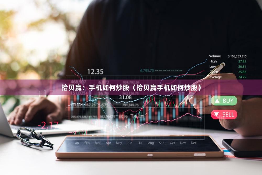 拾贝赢：手机如何炒股（拾贝赢手机如何炒股）